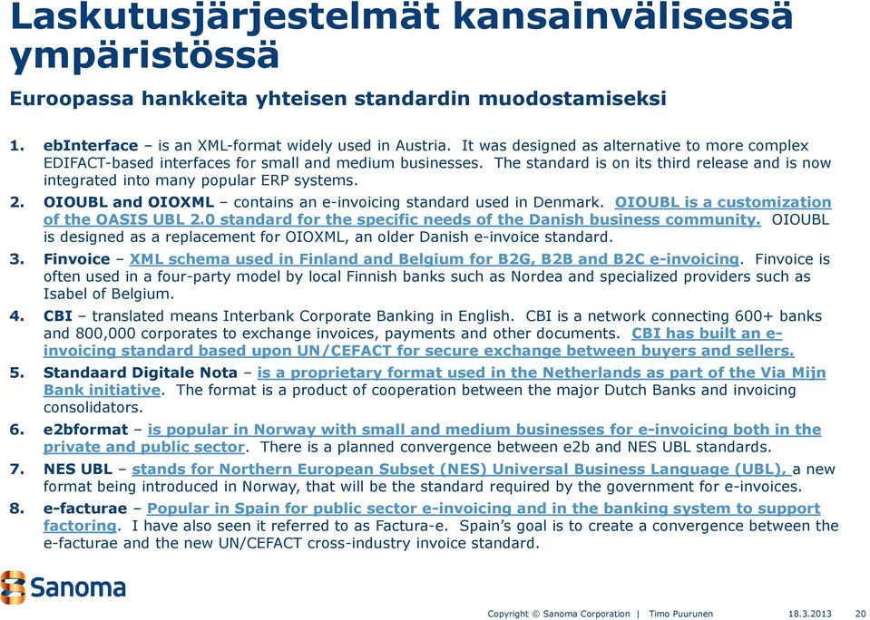 OIOUBL and OIOXML contains an e-invoicing standard used in Denmark. OIOUBL is a customization of the OASIS UBL 2.0 standard for the specific needs of the Danish business community.