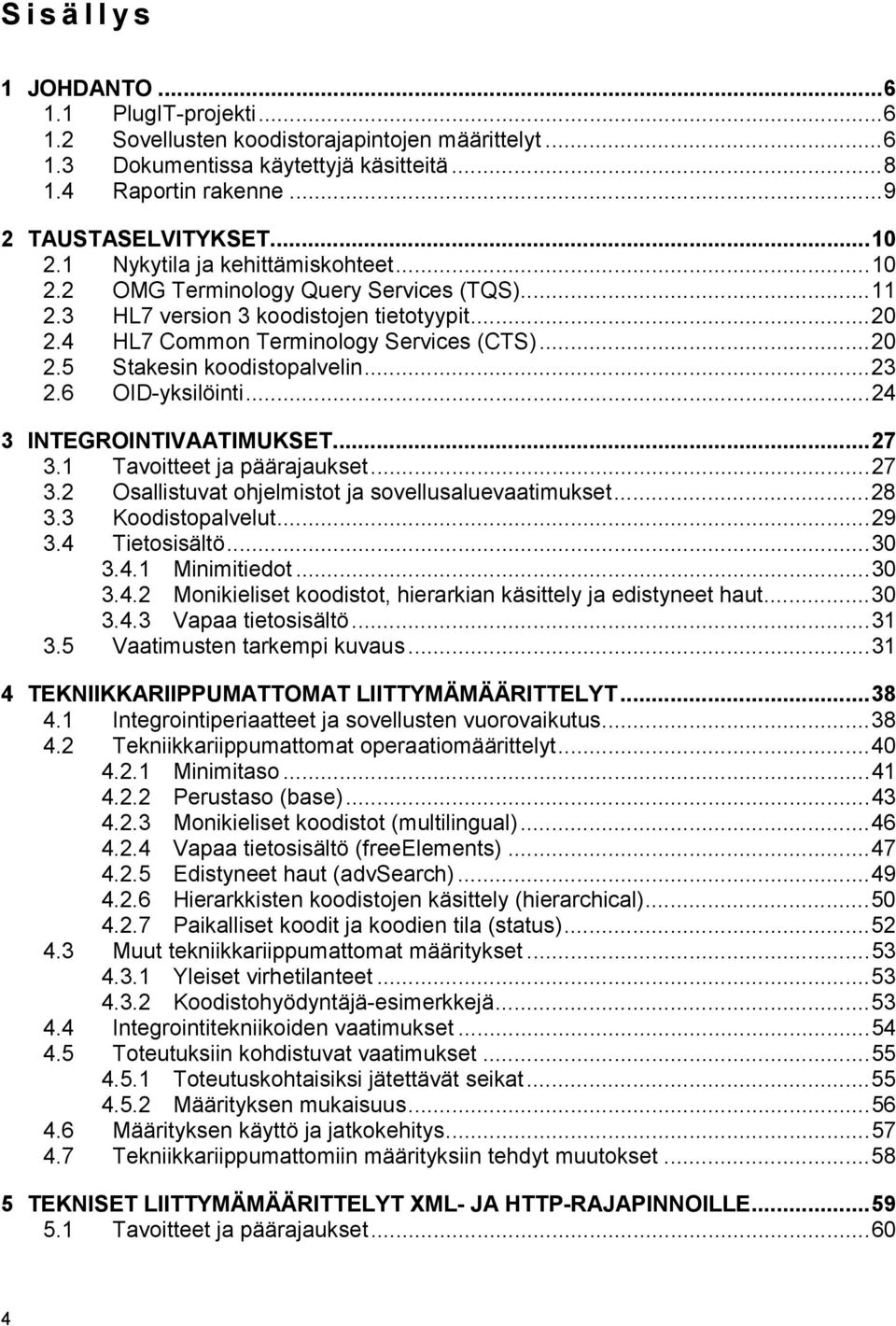 ..23 2.6 OID-yksilöinti...24 3 INTEGROINTIVAATIMUKSET...27 3.1 Tavoitteet ja päärajaukset...27 3.2 Osallistuvat ohjelmistot ja sovellusaluevaatimukset...28 3.3 Koodistopalvelut...29 3.4 Tietosisältö.