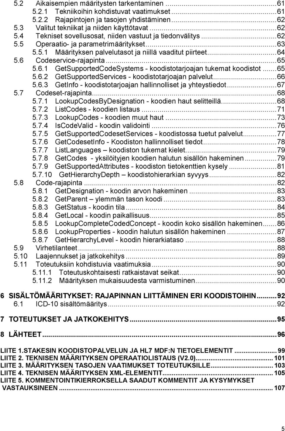 ..64 5.6 Codeservice-rajapinta...65 5.6.1 GetSupportedCodeSystems - koodistotarjoajan tukemat koodistot...65 5.6.2 GetSupportedServices - koodistotarjoajan palvelut...66 5.6.3 GetInfo - koodistotarjoajan hallinnolliset ja yhteystiedot.