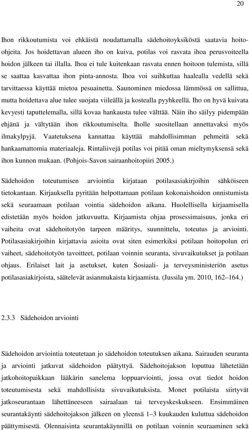 Saunominen miedossa lämmössä on sallittua, mutta hoidettava alue tulee suojata viileällä ja kostealla pyyhkeellä. Iho on hyvä kuivata kevyesti taputtelemalla, sillä kovaa hankausta tulee välttää.