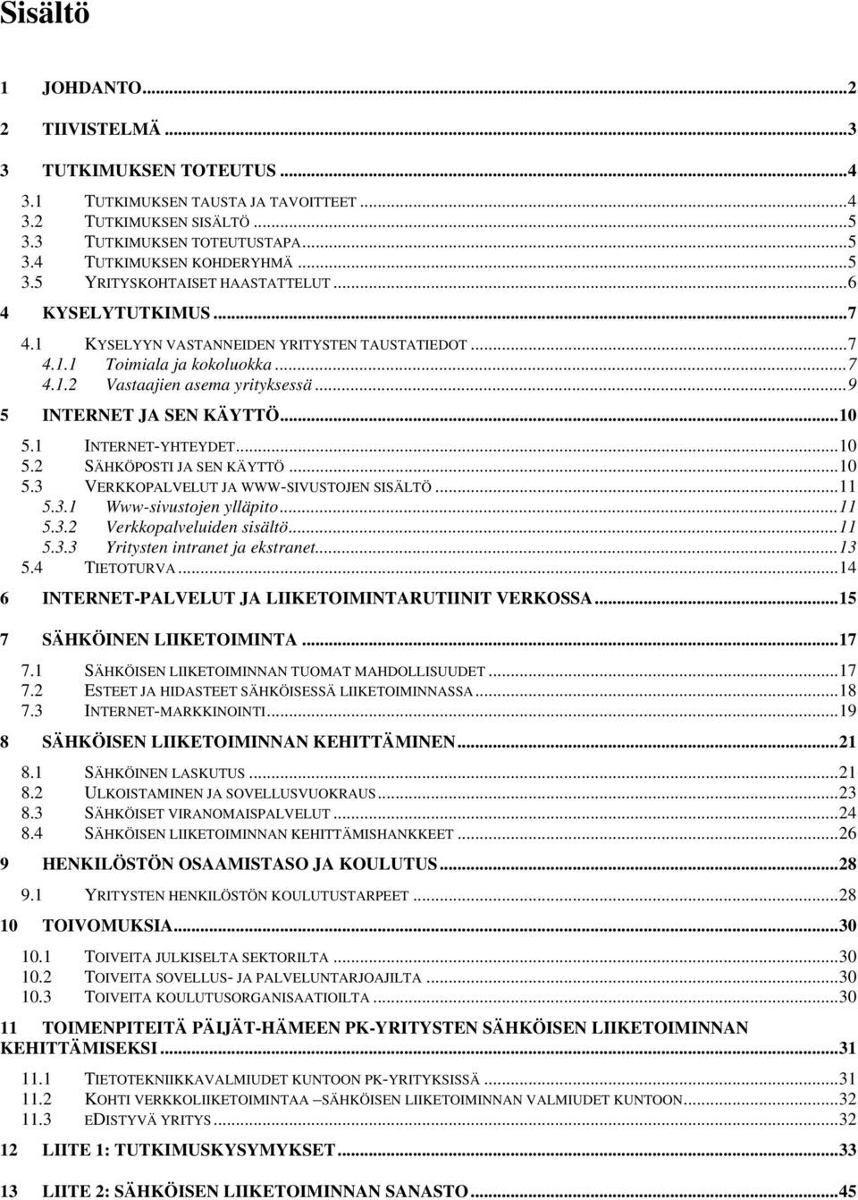 ..9 5 INTERNET JA SEN KÄYTTÖ...10 5.1 INTERNET-YHTEYDET...10 5.2 SÄHKÖPOSTI JA SEN KÄYTTÖ...10 5.3 VERKKOPALVELUT JA WWW-SIVUSTOJEN SISÄLTÖ...11 5.3.1 Www-sivustojen ylläpito...11 5.3.2 Verkkopalveluiden sisältö.