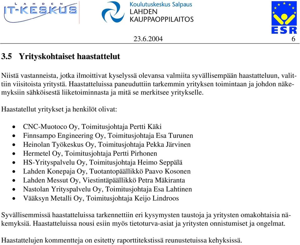 Haastatellut yritykset ja henkilöt olivat: CNC-Muotoco Oy, Toimitusjohtaja Pertti Käki Finnsampo Engineering Oy, Toimitusjohtaja Esa Turunen Heinolan Työkeskus Oy, Toimitusjohtaja Pekka Järvinen