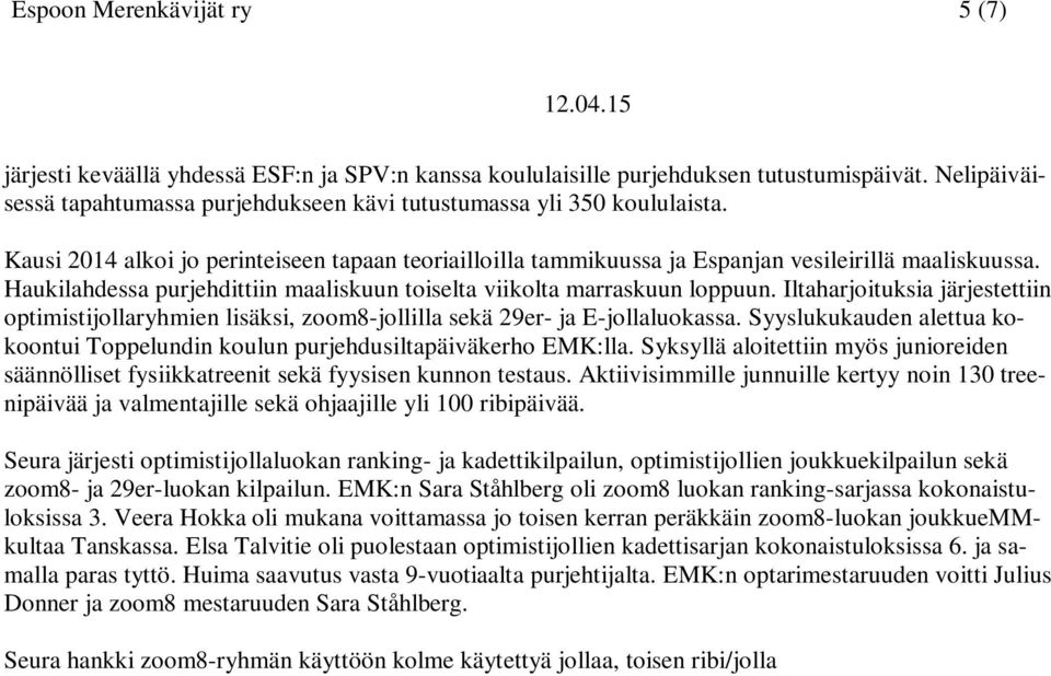 Haukilahdessa purjehdittiin maaliskuun toiselta viikolta marraskuun loppuun. Iltaharjoituksia järjestettiin optimistijollaryhmien lisäksi, zoom8-jollilla sekä 29er- ja E-jollaluokassa.