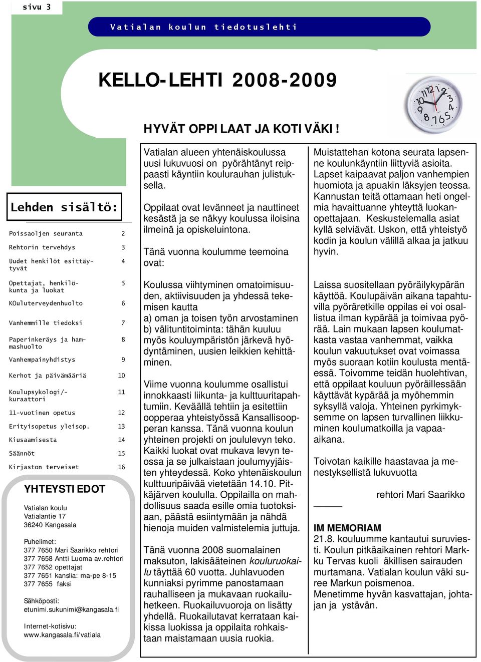 päivämääriä 10 Paperinkeräys ja hammashuolto Koulupsykologi/- kuraattori YHTEYSTIEDOT Vatialan koulu Vatialantie 17 36240 Kangasala Puhelimet: 377 7650 Mari Saarikko rehtori 377 7658 Antti Luoma av.