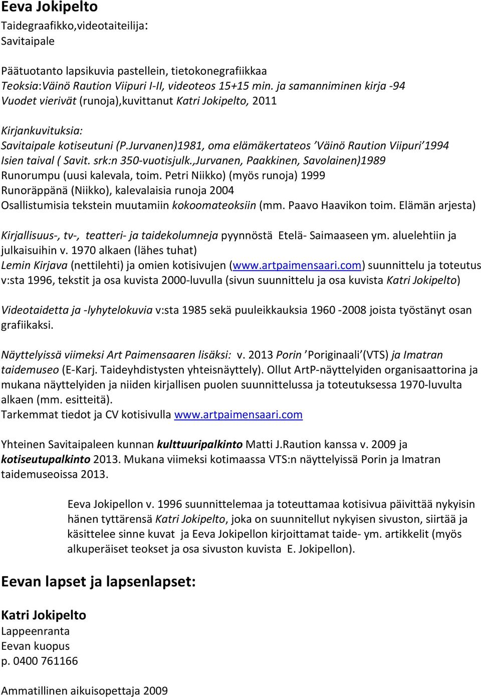 Jurvanen)1981, oma elämäkertateos Väinö Raution Viipuri 1994 Isien taival ( Savit. srk:n 350-vuotisjulk.,Jurvanen, Paakkinen, Savolainen)1989 Runorumpu (uusi kalevala, toim.