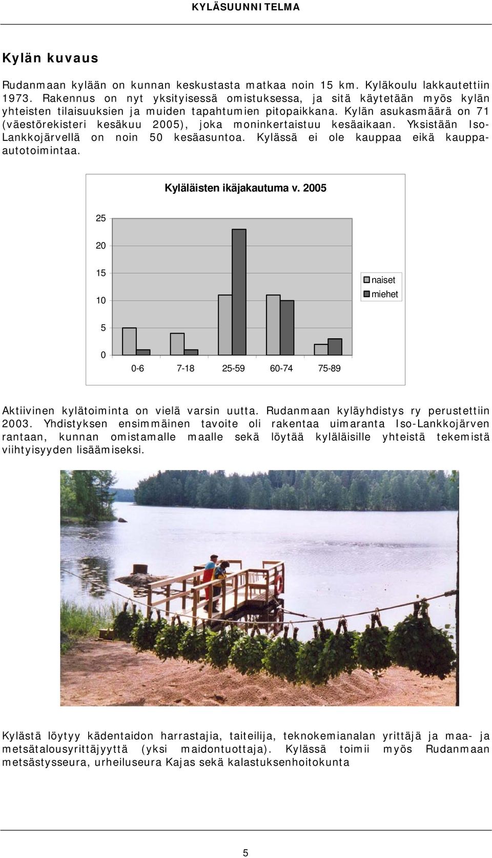 Kylän asukasmäärä on 71 (väestörekisteri kesäkuu 5), joka moninkertaistuu kesäaikaan. Yksistään Iso- Lankkojärvellä on noin 5 kesäasuntoa. Kylässä ei ole kauppaa eikä kauppaautotoimintaa.