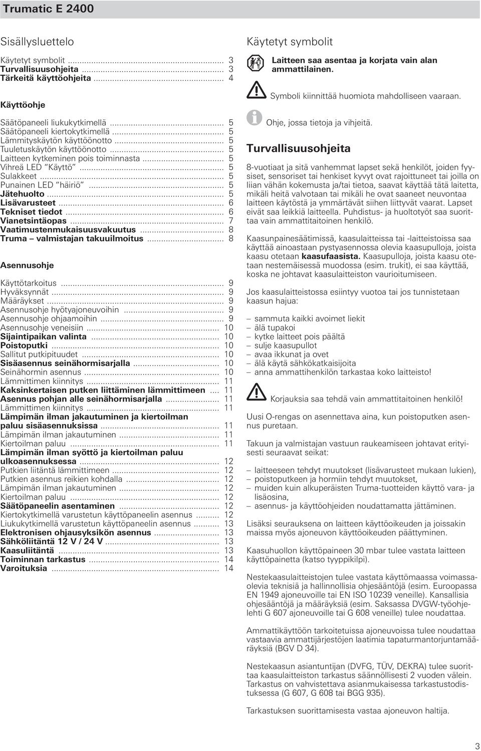 .. 5 Lisävarusteet... 6 Tekniset tiedot... 6 Vianetsintäopas... 7 Vaatimustenmukaisuusvakuutus... 8 Truma valmistajan takuuilmoitus... 8 Asennusohje Käyttötarkoitus... 9 Hyväksynnät... 9 Määräykset.