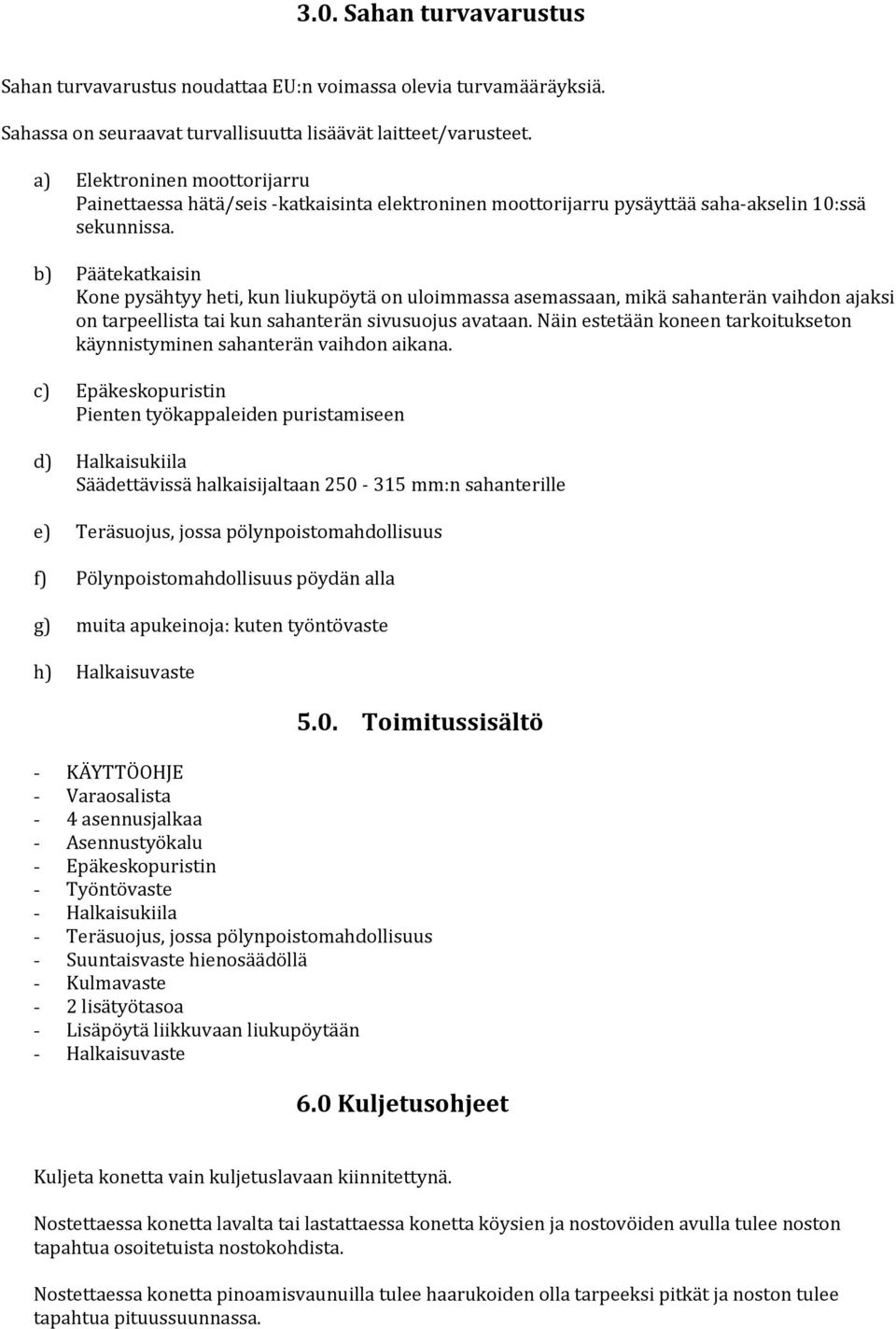 b) Päätekatkaisin Kone pysähtyy heti, kun liukupöytä on uloimmassa asemassaan, mikä sahanterän vaihdon ajaksi on tarpeellista tai kun sahanterän sivusuojus avataan.