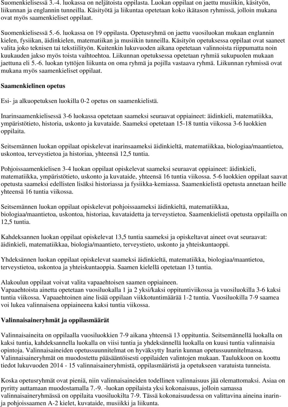 Opetusryhmä on jaettu vuosiluokan mukaan englannin kielen, fysiikan, äidinkielen, matematiikan ja musiikin tunneilla. Käsityön opetuksessa oppilaat ovat saaneet valita joko teknisen tai tekstiilityön.