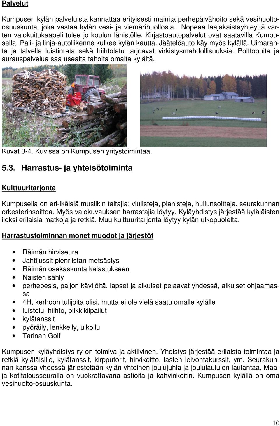 Jäätelöauto käy myös kylällä. Uimaranta ja talvella luistinrata sekä hiihtolatu tarjoavat virkistysmahdollisuuksia. Polttopuita ja aurauspalvelua saa usealta taholta omalta kylältä. Kuvat 3-4.