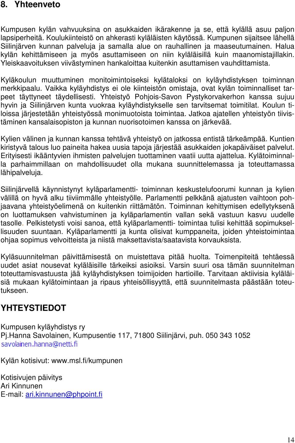 Yleiskaavoituksen viivästyminen hankaloittaa kuitenkin asuttamisen vauhdittamista. Kyläkoulun muuttuminen monitoimintoiseksi kylätaloksi on kyläyhdistyksen toiminnan merkkipaalu.