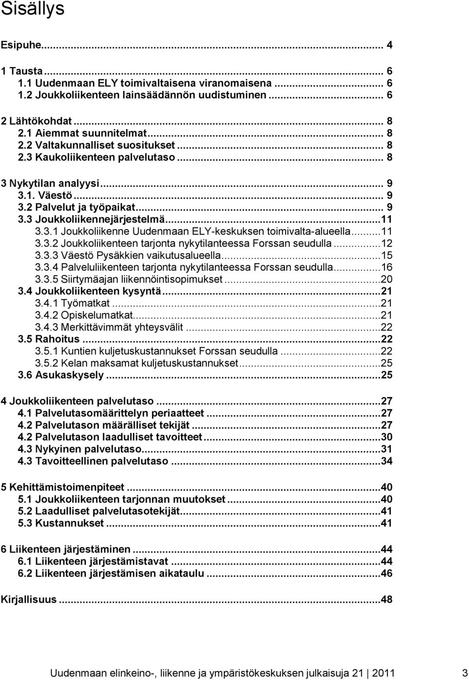 ..11 3.3.2 Joukkoliikenteen tarjonta nykytilanteessa Forssan seudulla...12 3.3.3 Väestö Pysäkkien vaikutusalueella...15 3.3.4 Palveluliikenteen tarjonta nykytilanteessa Forssan seudulla...16 3.3.5 Siirtymäajan liikennöintisopimukset.