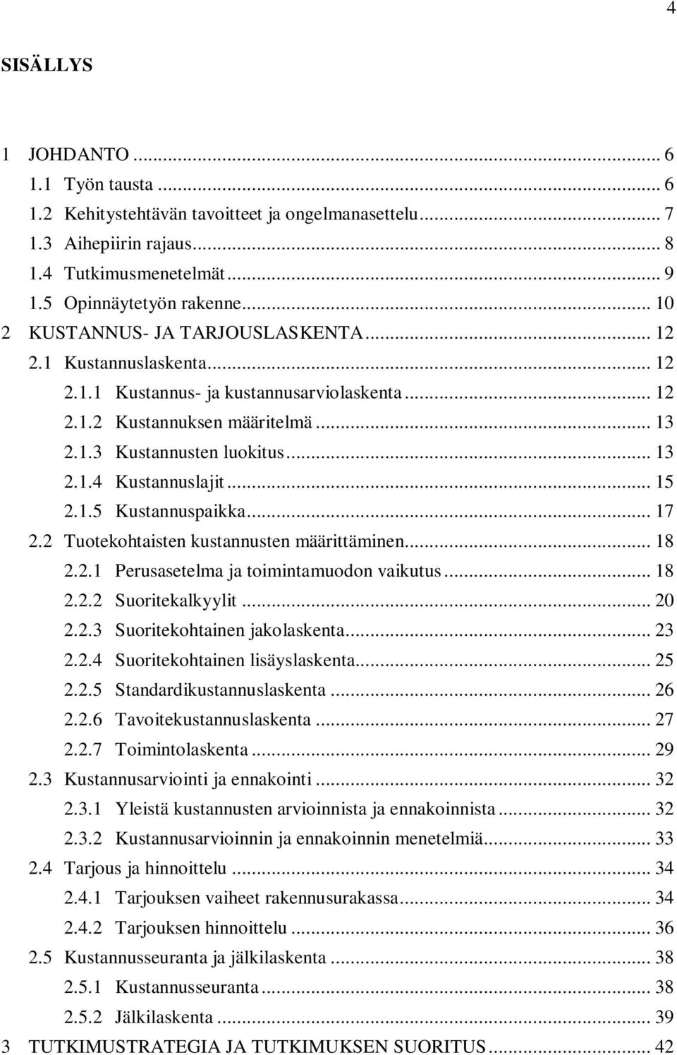 .. 15 2.1.5 Kustannuspaikka... 17 2.2 Tuotekohtaisten kustannusten määrittäminen... 18 2.2.1 Perusasetelma ja toimintamuodon vaikutus... 18 2.2.2 Suoritekalkyylit... 20 2.2.3 Suoritekohtainen jakolaskenta.