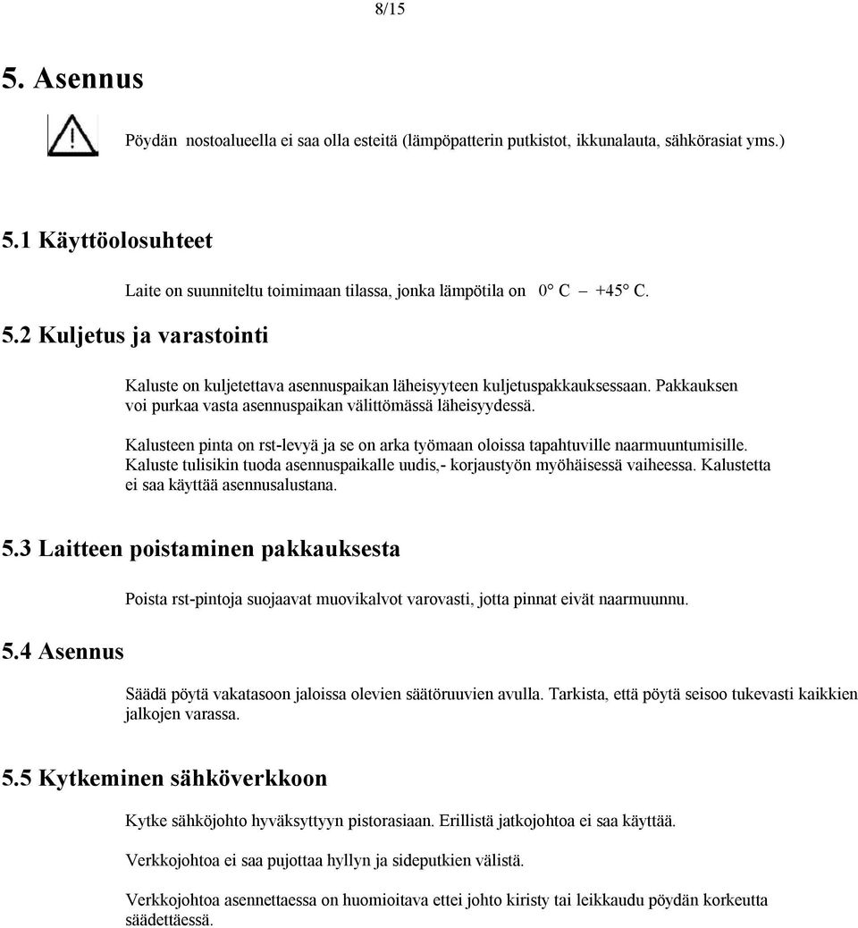 Pakkauksen voi purkaa vasta asennuspaikan välittömässä läheisyydessä. Kalusteen pinta on rst-levyä ja se on arka työmaan oloissa tapahtuville naarmuuntumisille.