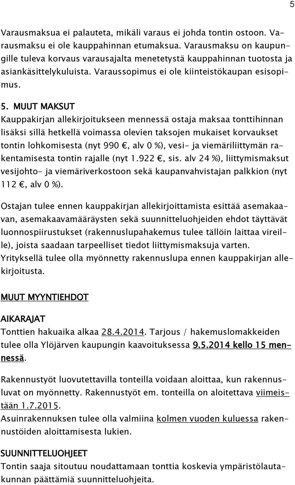 MUUT MAKSUT Kauppakirjan allekirjoitukseen mennessä ostaja maksaa tonttihinnan lisäksi sillä hetkellä voimassa olevien taksojen mukaiset korvaukset tontin lohkomisesta (nyt 990, alv 0 %), vesi- ja