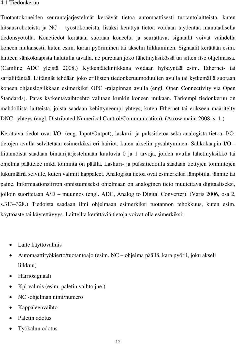 Signaalit kerätään esim. laitteen sähkökaapista halutulla tavalla, ne puretaan joko lähetinyksikössä tai sitten itse ohjelmassa. (Camline ADC yleistä 2008.) Kytkentätekniikkana voidaan hyödyntää esim.