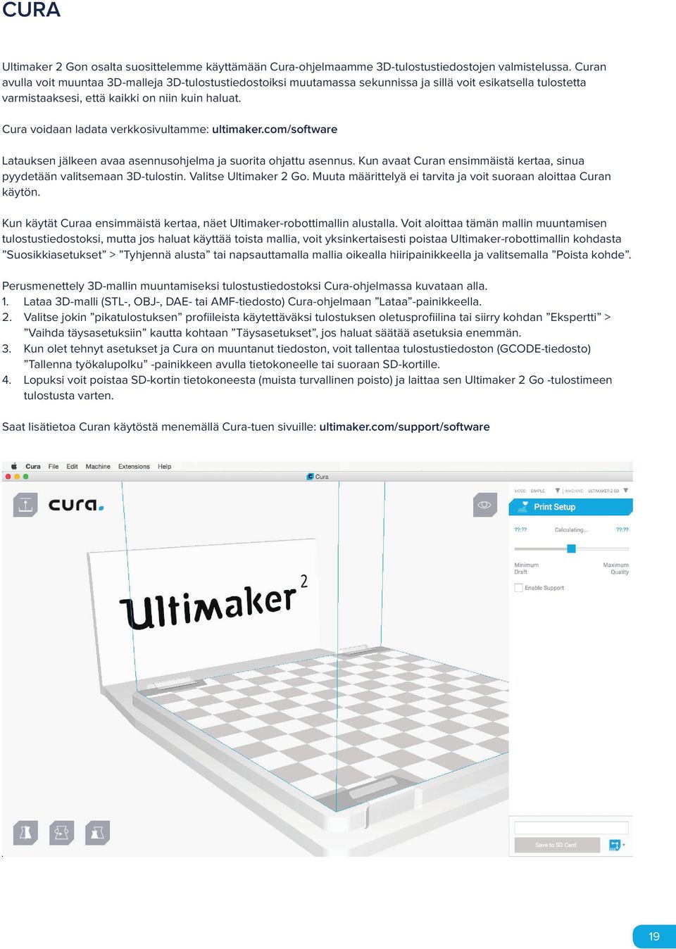 Cura voidaan ladata verkkosivultamme: ultimaker.com/software Latauksen jälkeen avaa asennusohjelma ja suorita ohjattu asennus.