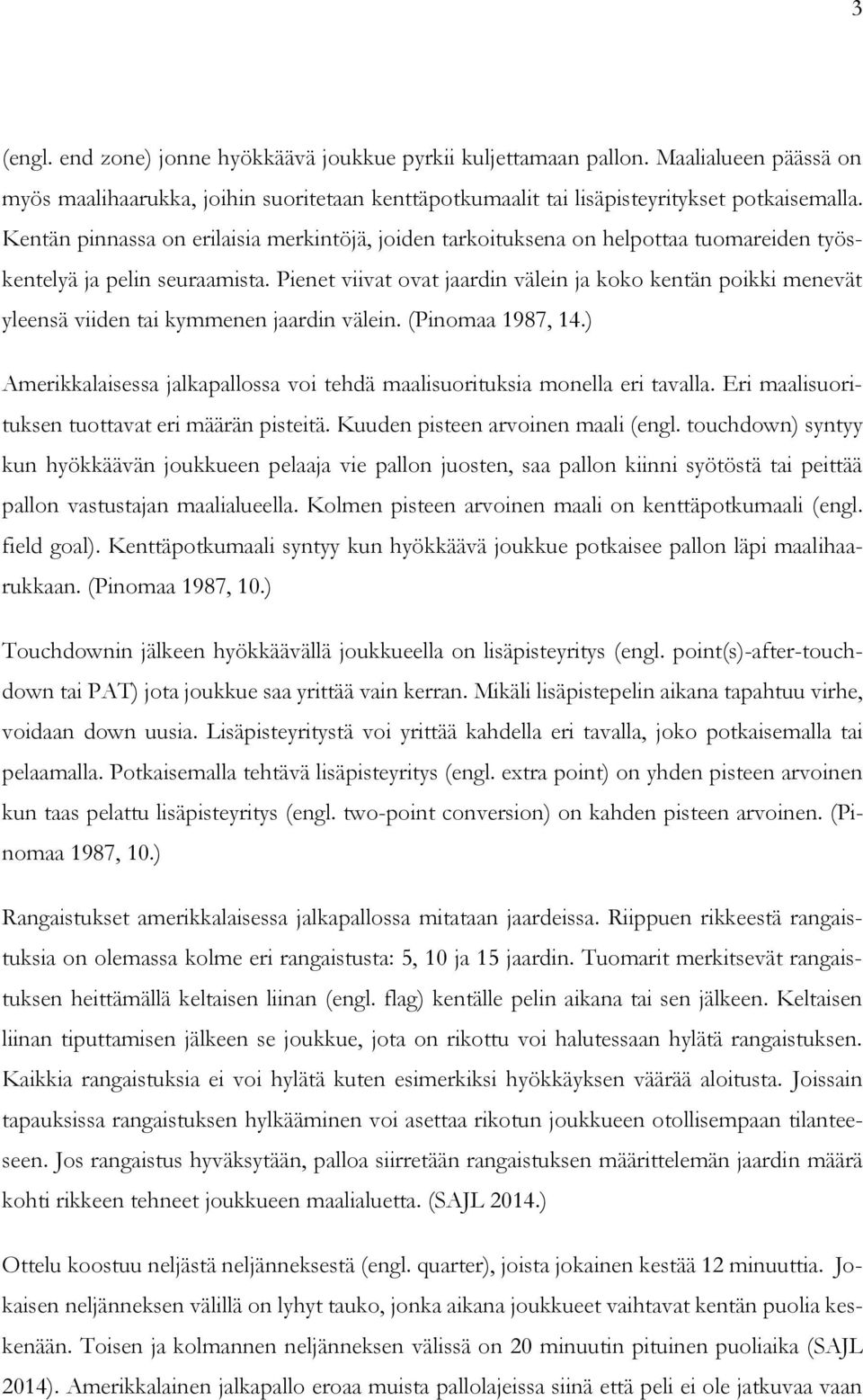 Pienet viivat ovat jaardin välein ja koko kentän poikki menevät yleensä viiden tai kymmenen jaardin välein. (Pinomaa 1987, 14.