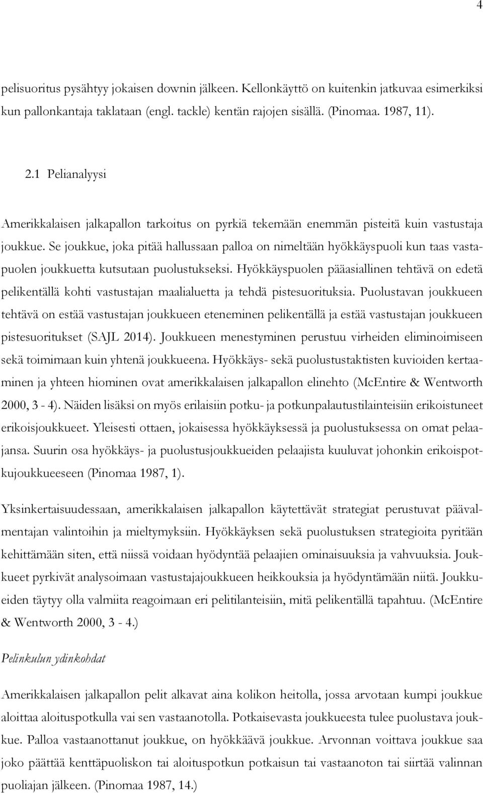 Se joukkue, joka pitää hallussaan palloa on nimeltään hyökkäyspuoli kun taas vastapuolen joukkuetta kutsutaan puolustukseksi.