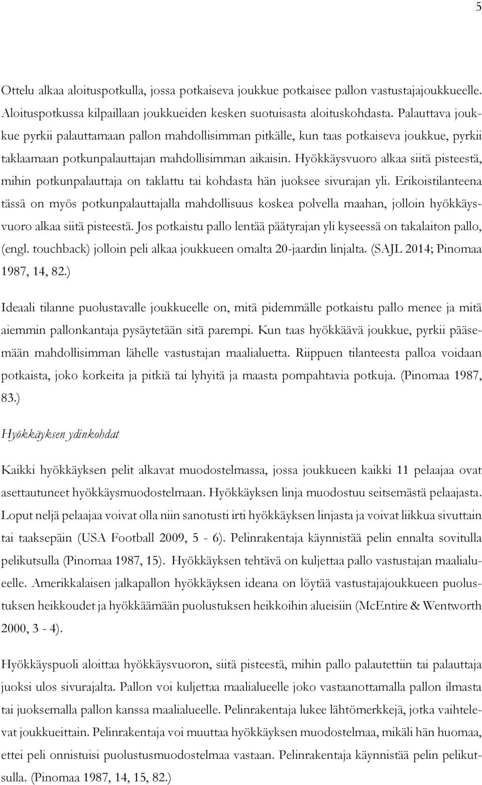 Hyökkäysvuoro alkaa siitä pisteestä, mihin potkunpalauttaja on taklattu tai kohdasta hän juoksee sivurajan yli.