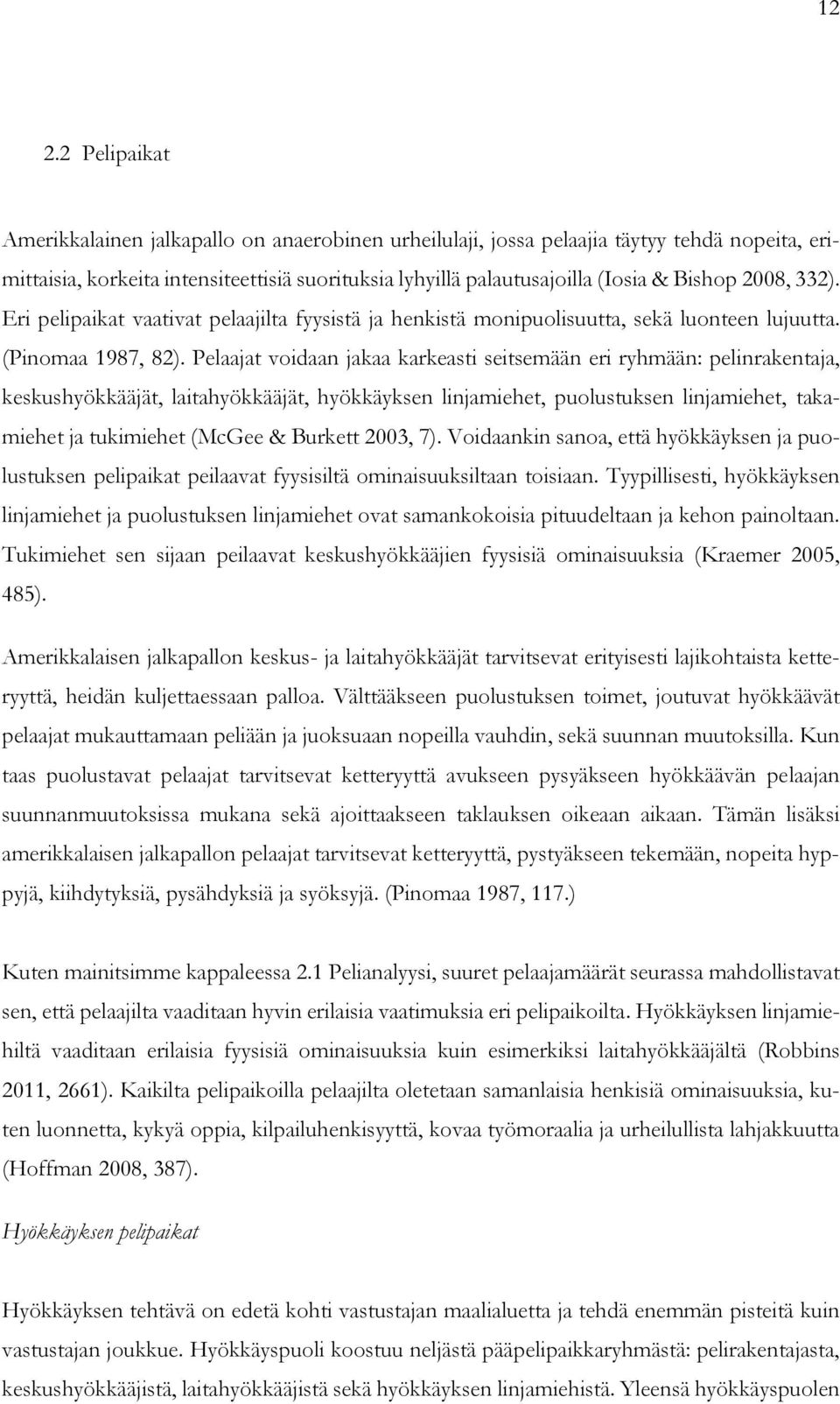 Pelaajat voidaan jakaa karkeasti seitsemään eri ryhmään: pelinrakentaja, keskushyökkääjät, laitahyökkääjät, hyökkäyksen linjamiehet, puolustuksen linjamiehet, takamiehet ja tukimiehet (McGee &