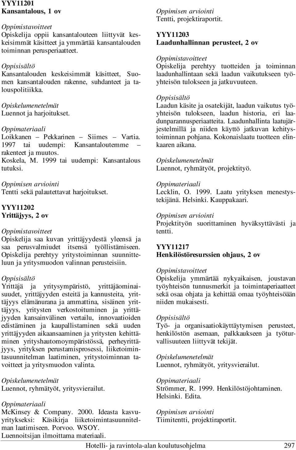 1997 tai uudempi: Kansantaloutemme rakenteet ja muutos. Koskela, M. 1999 tai uudempi: Kansantalous tutuksi. Tentti sekä palautettavat harjoitukset.