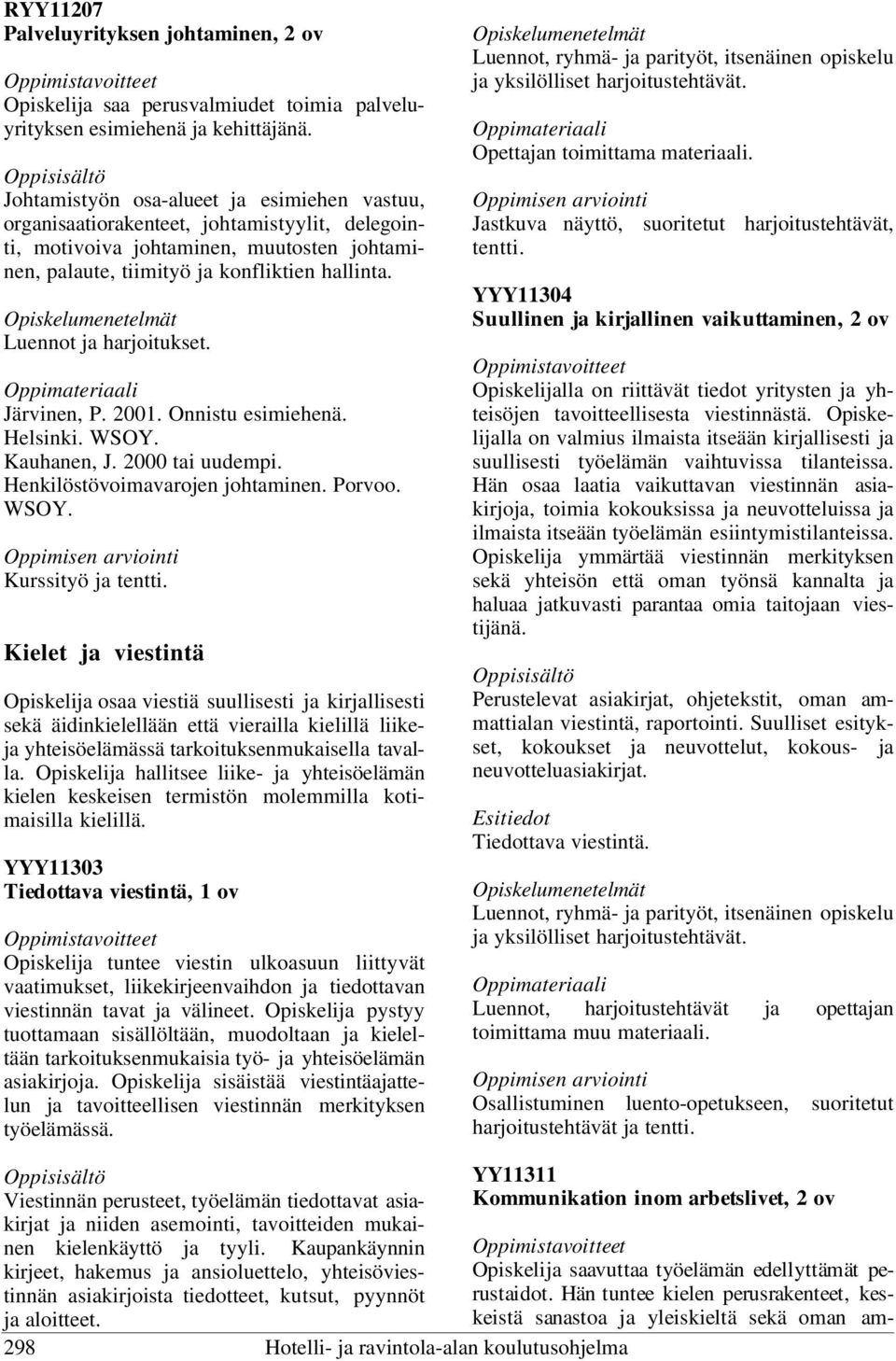 Luennot ja harjoitukset. Järvinen, P. 2001. Onnistu esimiehenä. Helsinki. WSOY. Kauhanen, J. 2000 tai uudempi. Henkilöstövoimavarojen johtaminen. Porvoo. WSOY. Kurssityö ja tentti.