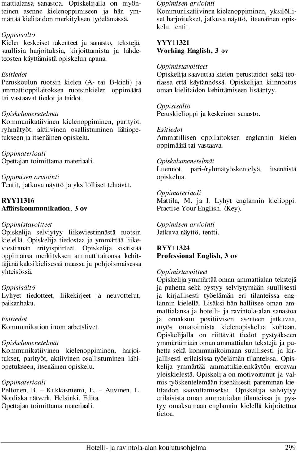 Peruskoulun ruotsin kielen (A- tai B-kieli) ja ammattioppilaitoksen ruotsinkielen oppimäärä tai vastaavat tiedot ja taidot.