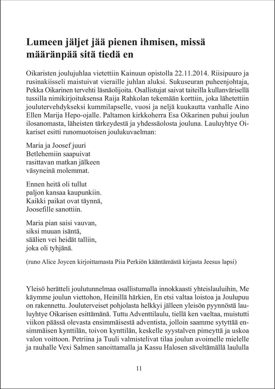 Osallistujat saivat taiteilla kullanvärisellä tussilla nimikirjoituksensa Raija Rahkolan tekemään korttiin, joka lähetettiin joulutervehdykseksi kummilapselle, vuosi ja neljä kuukautta vanhalle Aino