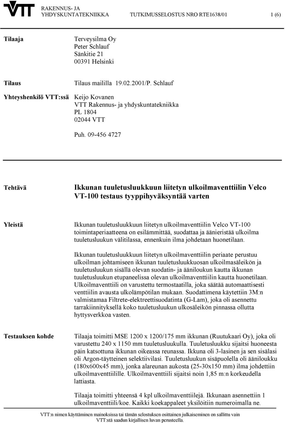 09 456 4727 Tehtävä Ikkunan tuuletusluukkuun liitetyn ulkoilmaventtiilin Velco VT 100 testaus tyyppihyväksyntää varten Yleistä Ikkunan tuuletusluukkuun liitetyn ulkoilmaventtiilin Velco VT 100