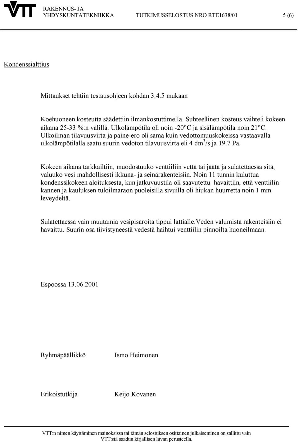 Ulkoilman tilavuusvirta ja paine ero oli sama kuin vedottomuuskokeissa vastaavalla ulkolämpötilalla saatu suurin vedoton tilavuusvirta eli 4 dm 3 /s ja 19.7 Pa.