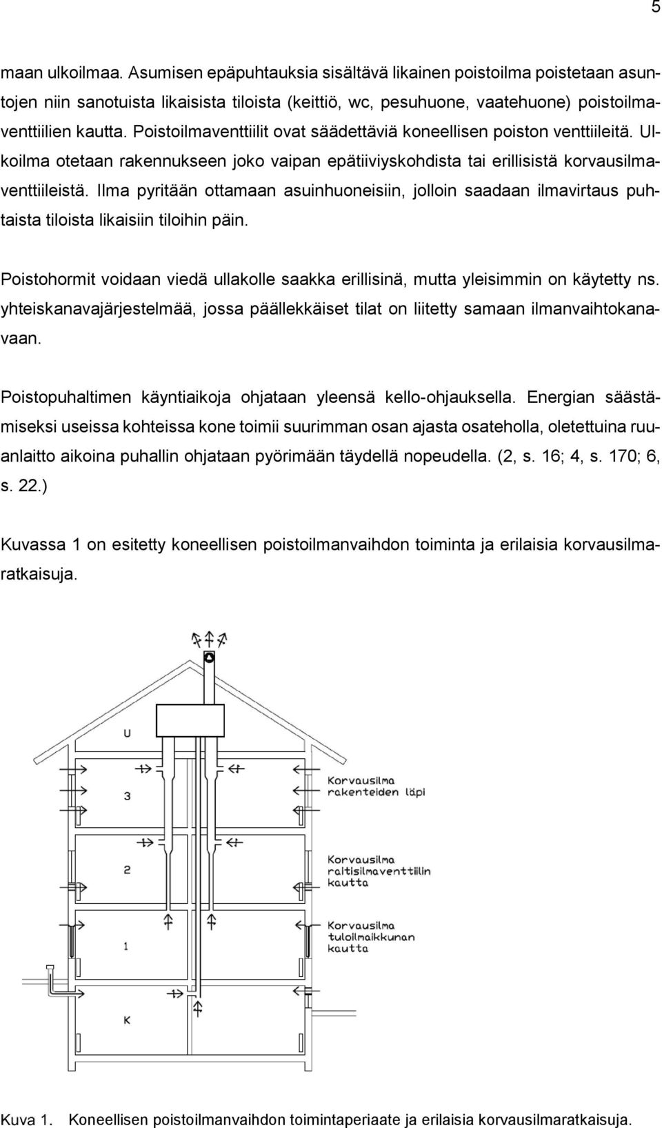 Ilma pyritään ottamaan asuinhuoneisiin, jolloin saadaan ilmavirtaus puhtaista tiloista likaisiin tiloihin päin. Poistohormit voidaan viedä ullakolle saakka erillisinä, mutta yleisimmin on käytetty ns.