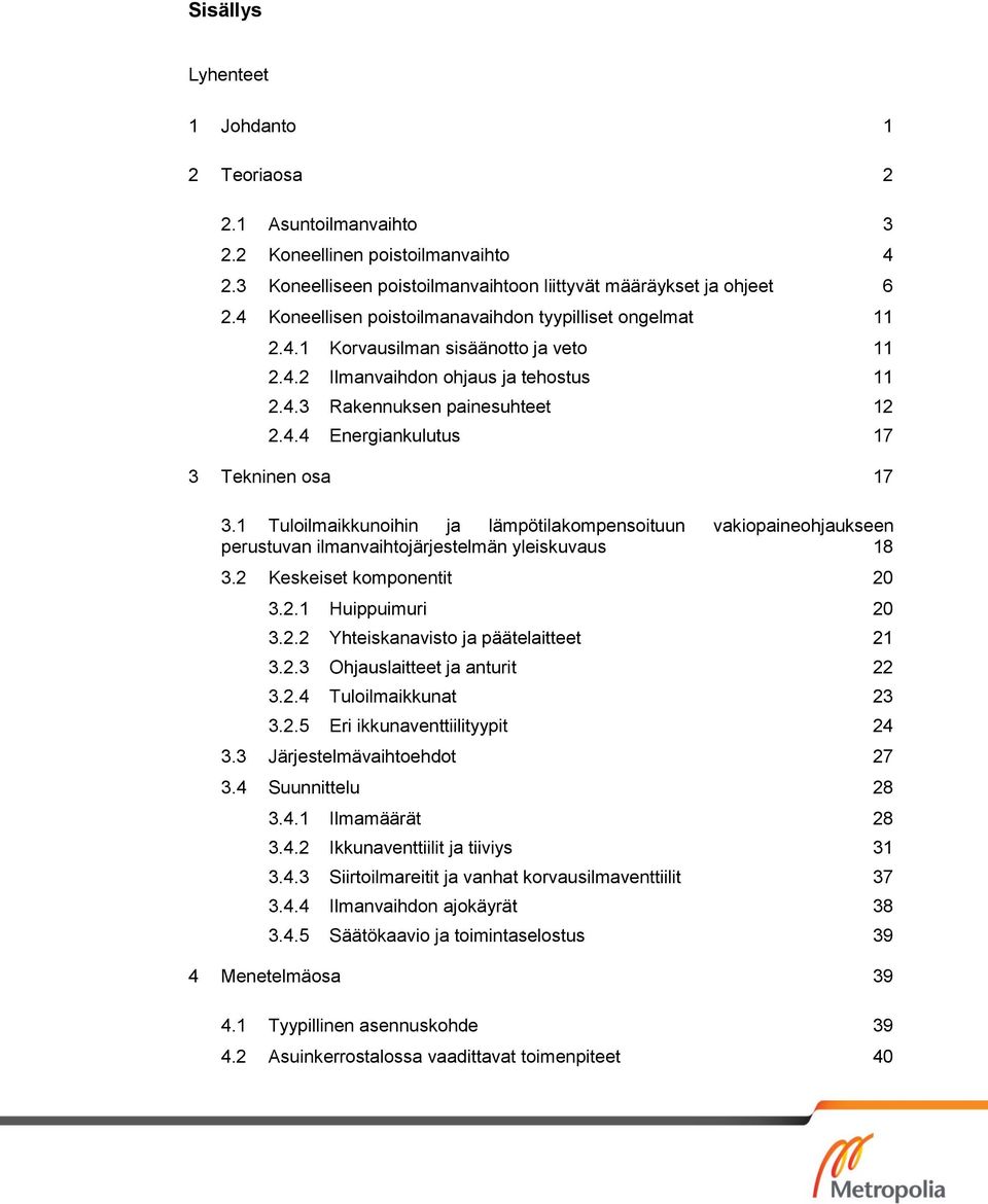 1 Tuloilmaikkunoihin ja lämpötilakompensoituun vakiopaineohjaukseen perustuvan ilmanvaihtojärjestelmän yleiskuvaus 18 3.2 Keskeiset komponentit 20 3.2.1 Huippuimuri 20 3.2.2 Yhteiskanavisto ja päätelaitteet 21 3.