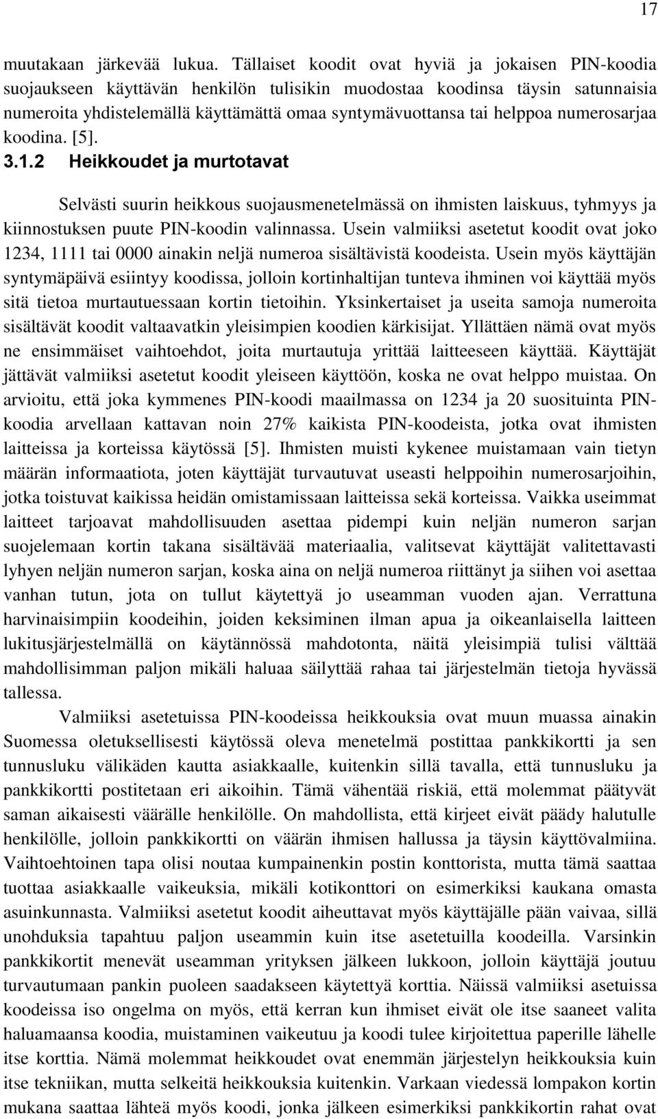 helppoa numerosarjaa koodina. [5]. 3.1.2 Heikkoudet ja murtotavat Selvästi suurin heikkous suojausmenetelmässä on ihmisten laiskuus, tyhmyys ja kiinnostuksen puute PIN-koodin valinnassa.