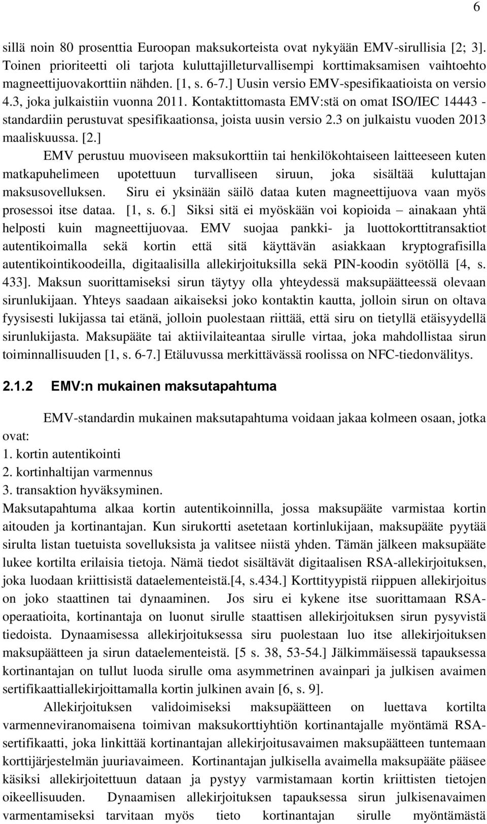 3, joka julkaistiin vuonna 2011. Kontaktittomasta EMV:stä on omat ISO/IEC 14443 - standardiin perustuvat spesifikaationsa, joista uusin versio 2.3 on julkaistu vuoden 2013 maaliskuussa. [2.