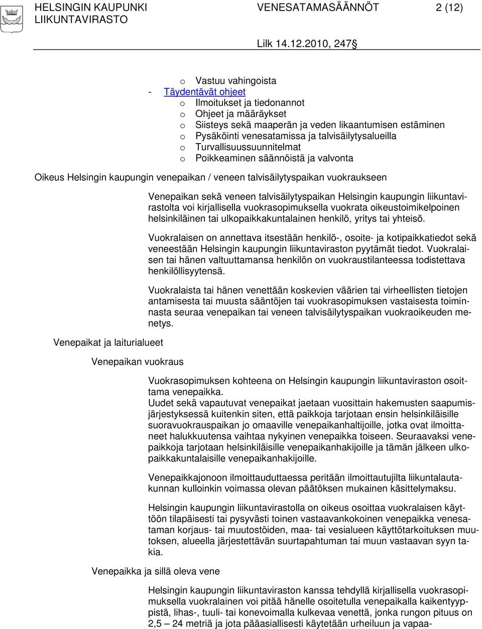 Venepaikat ja laiturialueet Venepaikan vuokraus Venepaikan sekä veneen talvisäilytyspaikan Helsingin kaupungin liikuntavirastolta voi kirjallisella vuokrasopimuksella vuokrata oikeustoimikelpoinen