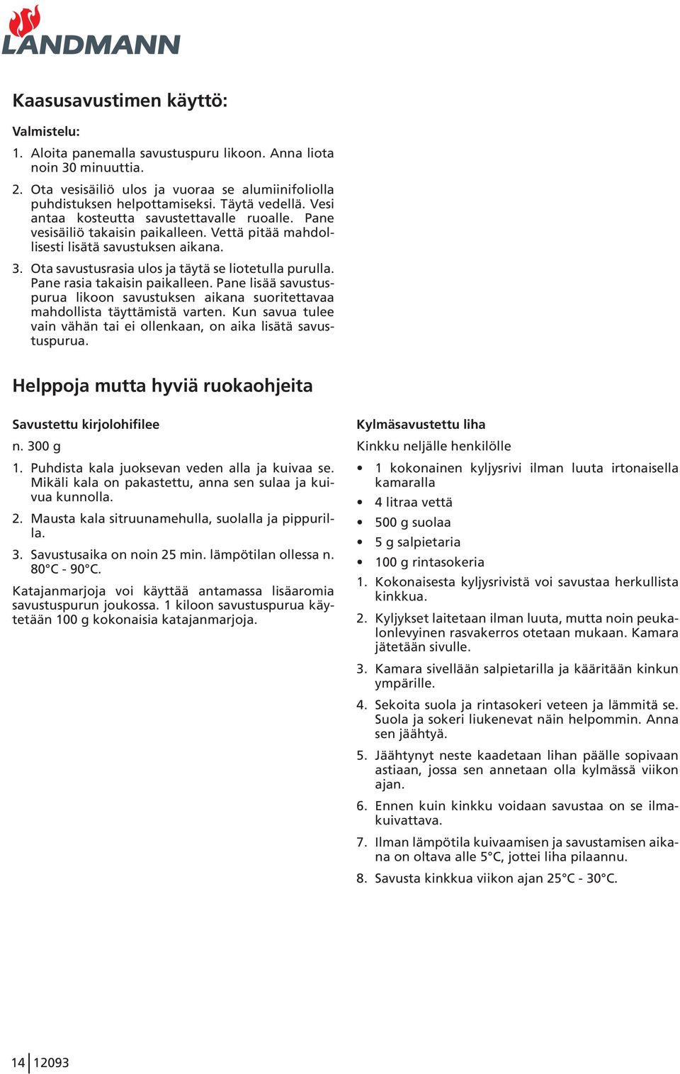 Ota savustusrasia ulos ja täytä se liotetulla purulla. Pane rasia takaisin paikalleen. Pane lisää savustuspurua likoon savustuksen aikana suoritettavaa mahdollista täyttämistä varten.