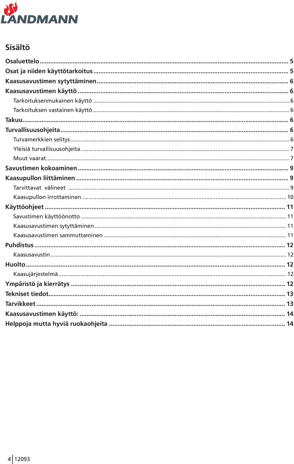 .. 9 Tarvittavat välineet... 9 Kaasupullon irrottaminen... 10 Käyttöohjeet... 11 Savustimen käyttöönotto... 11 Kaasusavustimen sytyttäminen... 11 Kaasusavustimen sammuttaminen.