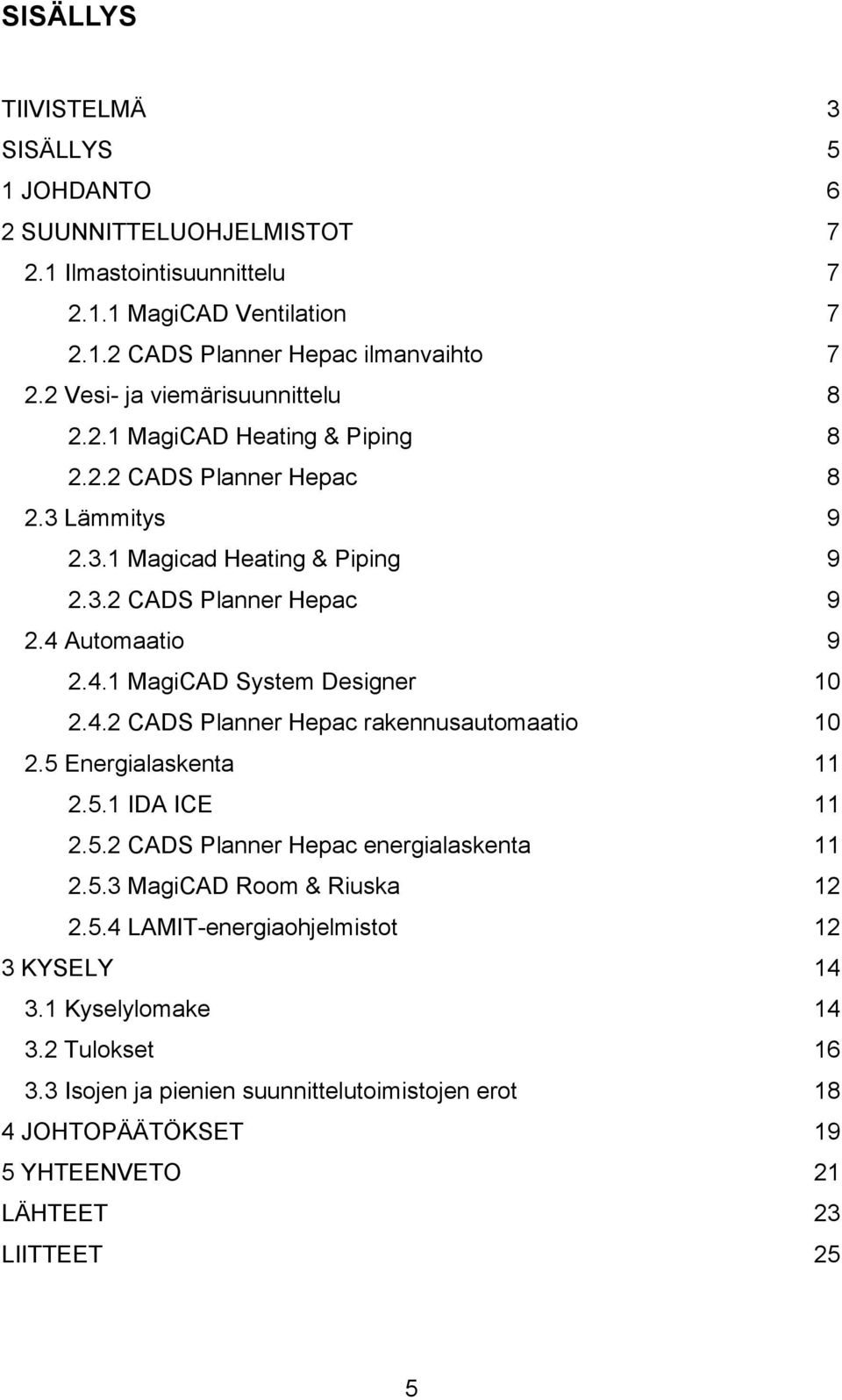 4.1 MagiCAD System Designer 10 2.4.2 CADS Planner Hepac rakennusautomaatio 10 2.5 Energialaskenta 11 2.5.1 IDA ICE 11 2.5.2 CADS Planner Hepac energialaskenta 11 2.5.3 MagiCAD Room & Riuska 12 2.