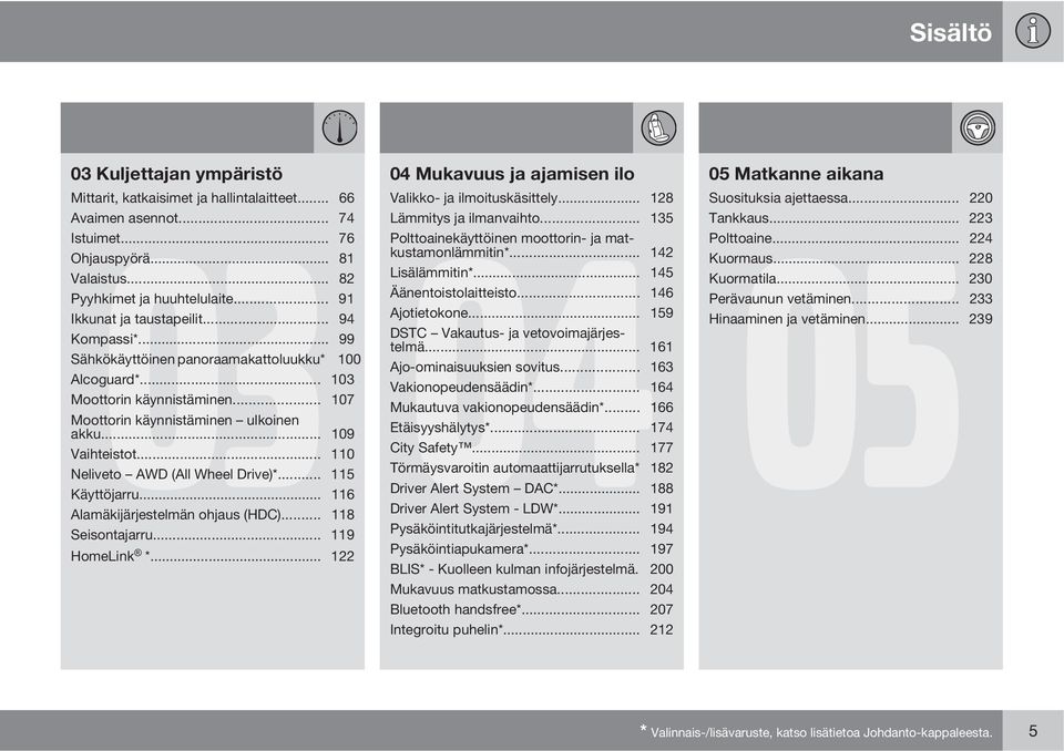 .. 146 Ikkunat ja taustapeilit... 94 Ajotietokone... 159 Kompassi*... 99 DSTC Vakautus- ja vetovoimajärjestelmä... 161 Sähkökäyttöinen panoraamakattoluukku* 100 Ajo-ominaisuuksien sovitus.