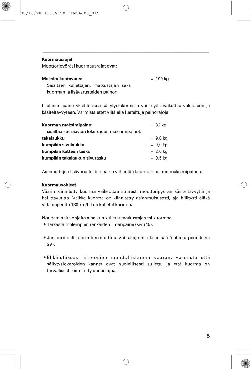 Varmista ettet ylitä alla lueteltuja painorajoja: Kuorman maksimipaino: sisältää seuraavien lokeroiden maksimipainot: takalaukku kumpikin sivulaukku kumpikin katteen tasku kumpikin takalaukun