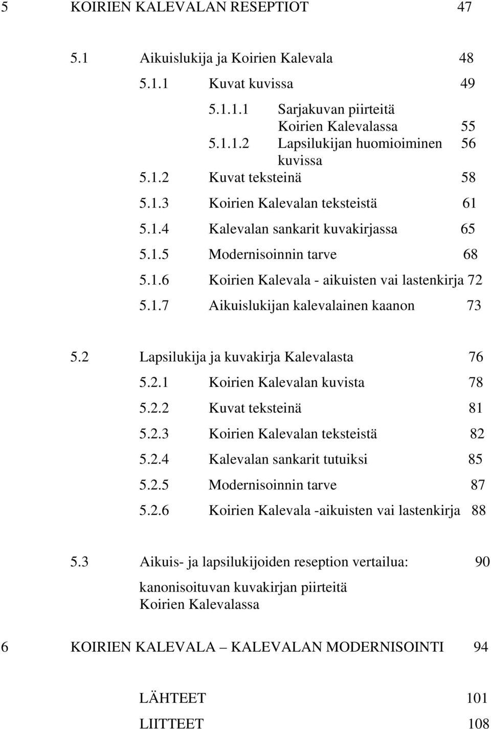 2 Lapsilukija ja kuvakirja Kalevalasta 76 5.2.1 Koirien Kalevalan kuvista 78 5.2.2 Kuvat teksteinä 81 5.2.3 Koirien Kalevalan teksteistä 82 5.2.4 Kalevalan sankarit tutuiksi 85 5.2.5 Modernisoinnin tarve 87 5.