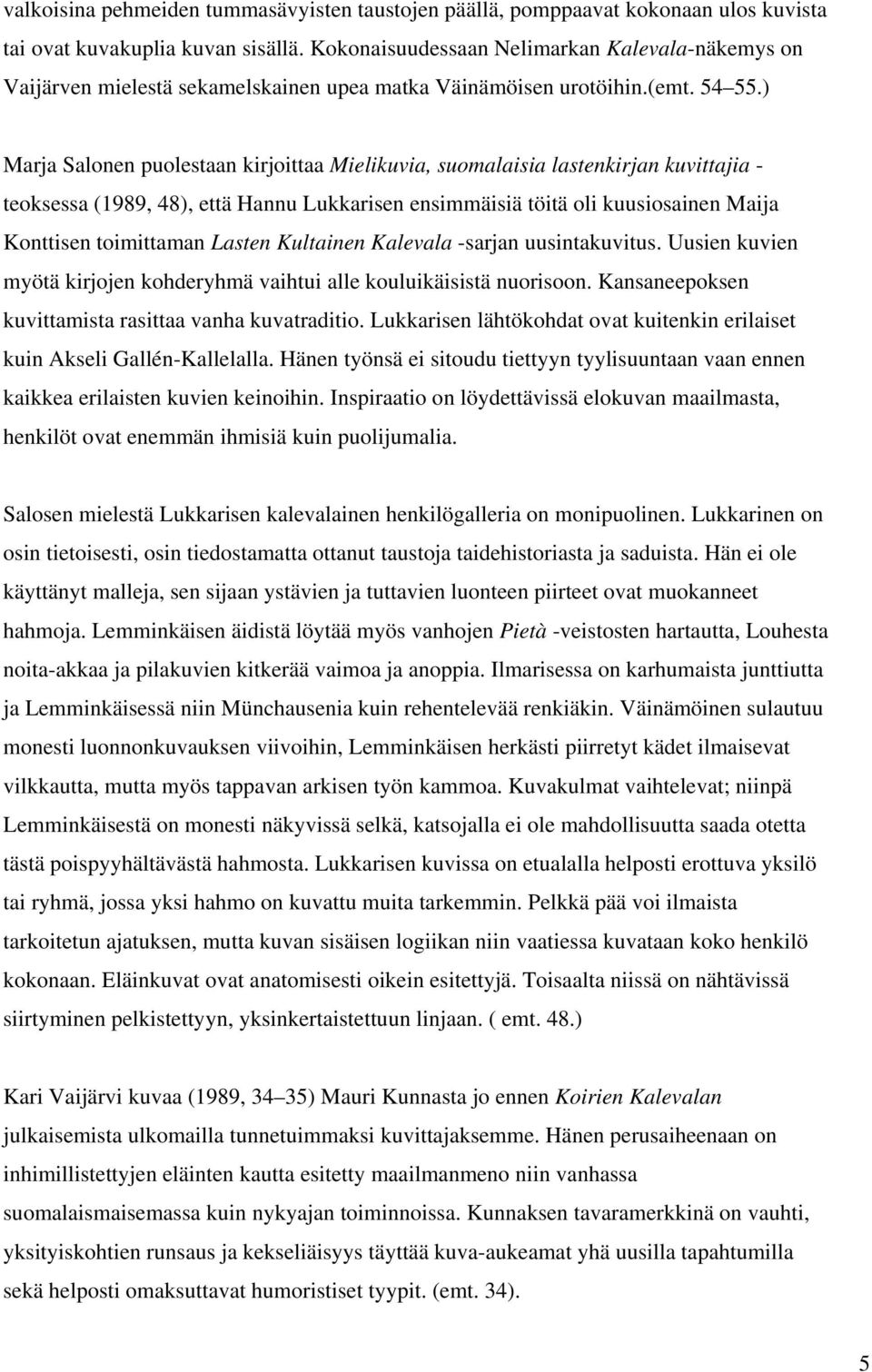 ) Marja Salonen puolestaan kirjoittaa Mielikuvia, suomalaisia lastenkirjan kuvittajia - teoksessa (1989, 48), että Hannu Lukkarisen ensimmäisiä töitä oli kuusiosainen Maija Konttisen toimittaman