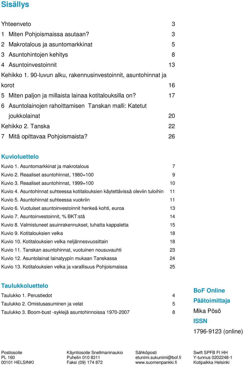 Tanska 22 7 Mitä opittavaa Pohjoismaista? 26 Kuvioluettelo Kuvio 1. Asuntomarkkinat ja makrotalous 7 Kuvio 2. Reaaliset asuntohinnat, 1980=100 9 Kuvio 3. Reaaliset asuntohinnat, 1999=100 10 Kuvio 4.