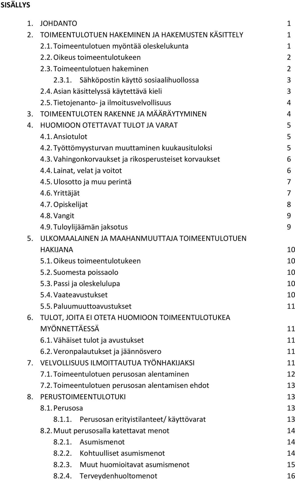 3. Vahingonkorvaukset ja rikosperusteiset korvaukset 6 4.4. Lainat, velat ja voitot 6 4.5. Ulosotto ja muu perintä 7 4.6. Yrittäjät 7 4.7. Opiskelijat 8 4.8. Vangit 9 4.9. Tuloylijäämän jaksotus 9 5.