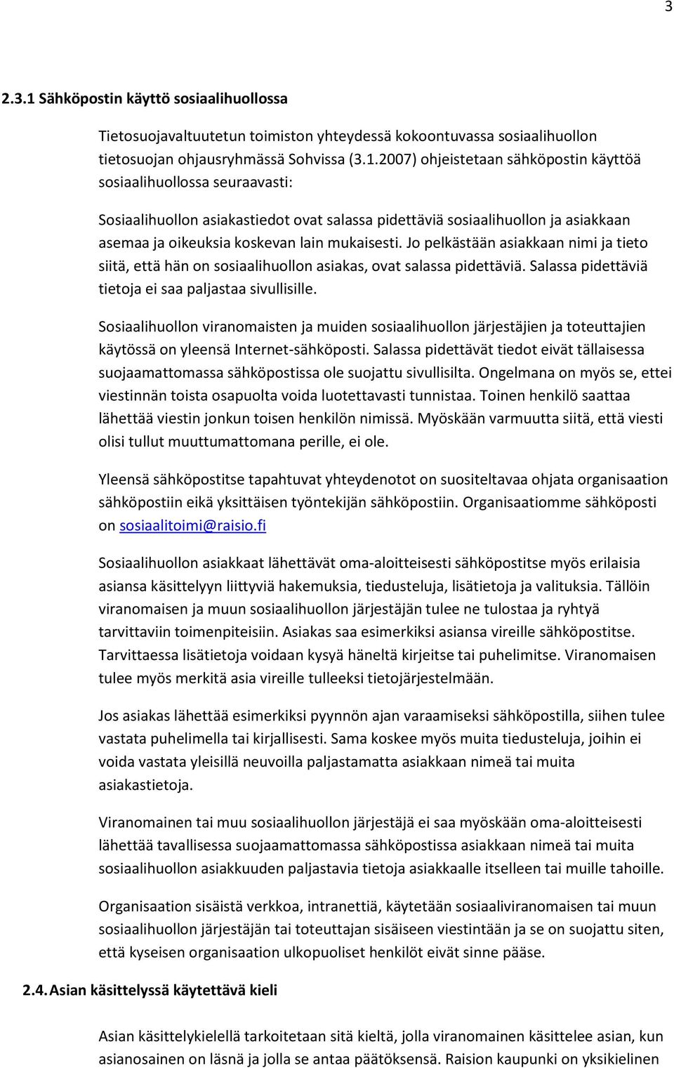 2007) ohjeistetaan sähköpostin käyttöä sosiaalihuollossa seuraavasti: Sosiaalihuollon asiakastiedot ovat salassa pidettäviä sosiaalihuollon ja asiakkaan asemaa ja oikeuksia koskevan lain mukaisesti.