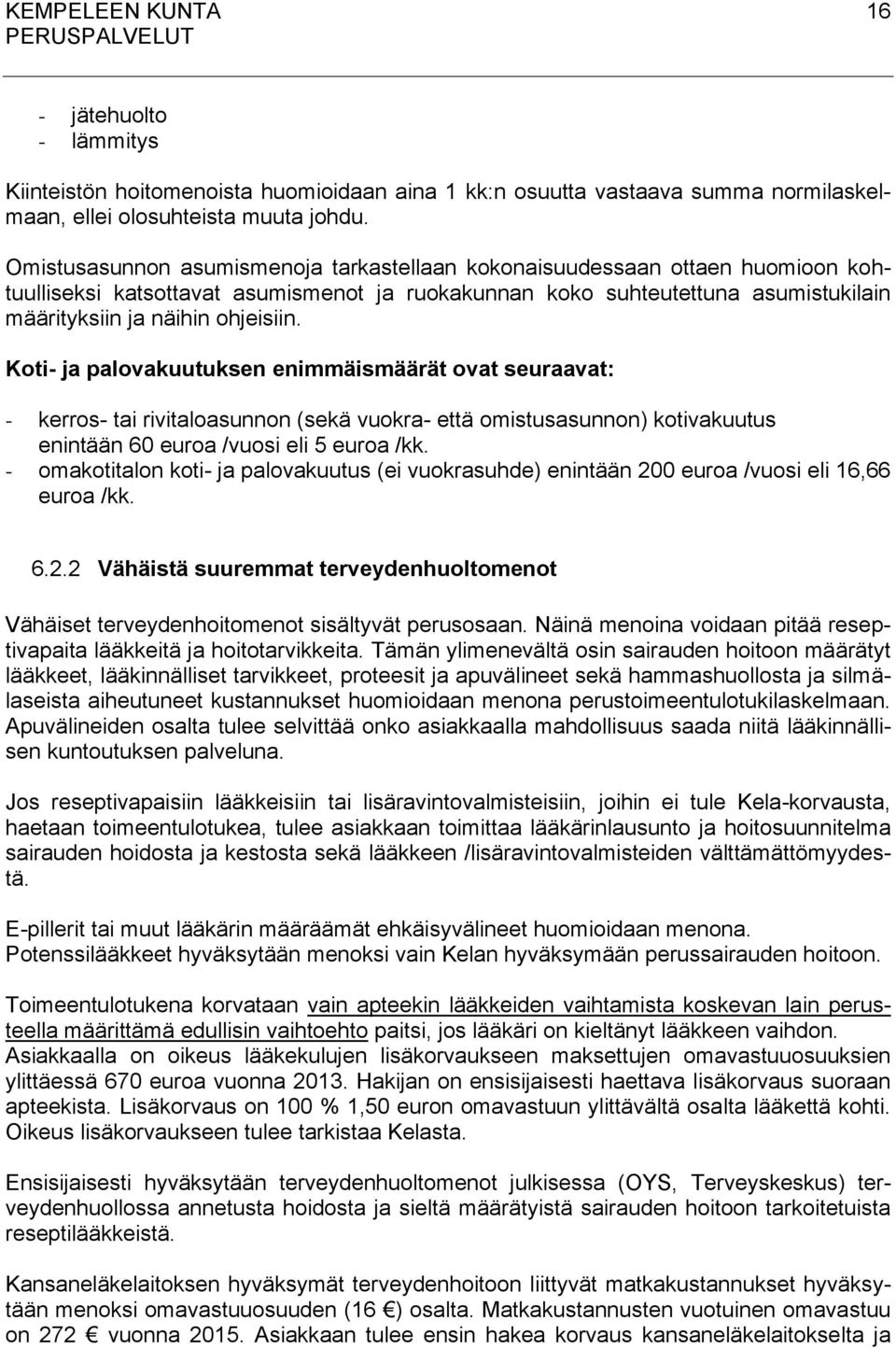 Koti- ja palovakuutuksen enimmäismäärät ovat seuraavat: - kerros- tai rivitaloasunnon (sekä vuokra- että omistusasunnon) kotivakuutus enintään 60 euroa /vuosi eli 5 euroa /kk.