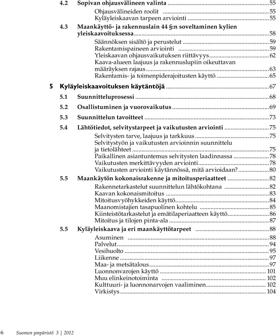 ..63 Rakentamis- ja toimenpiderajoitusten käyttö...65 5 Kyläyleiskaavoituksen käytäntöjä...67 5.1 Suunnitteluprosessi...68 5.2 Osallistuminen ja vuorovaikutus...69 5.3 Suunnittelun tavoitteet...73 5.