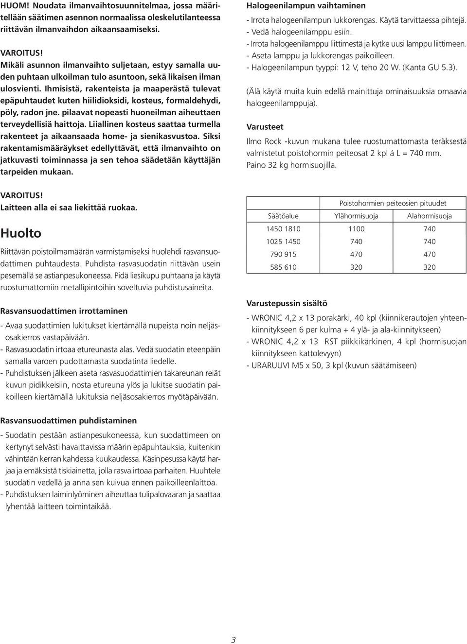 Ihmisistä, rakenteista ja maaperästä tulevat epäpuhtaudet kuten hiilidioksidi, kosteus, formaldehydi, pöly, radon jne. pilaavat nopeasti huoneilman aiheuttaen terveydellisiä haittoja.