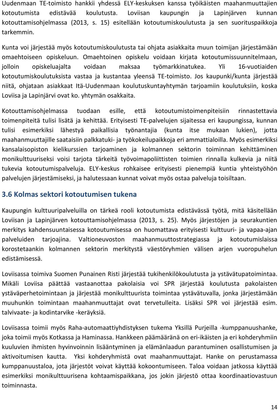 Omaehtoinen opiskelu voidaan kirjata kotoutumissuunnitelmaan, jolloin opiskeluajalta voidaan maksaa työmarkkinatukea. Yli 16-vuotiaiden kotoutumiskoulutuksista vastaa ja kustantaa yleensä TE-toimisto.